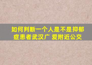 如何判断一个人是不是抑郁症患者武汉广 爱附近公交